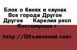 Блок о банях и саунах - Все города Другое » Другое   . Карелия респ.,Костомукша г.